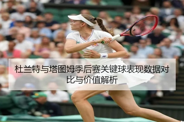 杜兰特与塔图姆季后赛关键球表现数据对比与价值解析