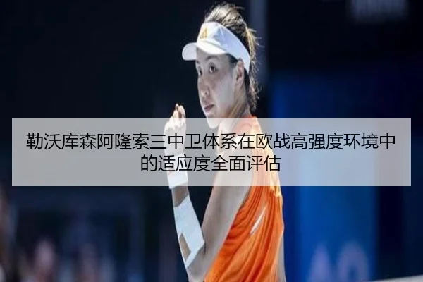 勒沃库森阿隆索三中卫体系在欧战高强度环境中的适应度全面评估