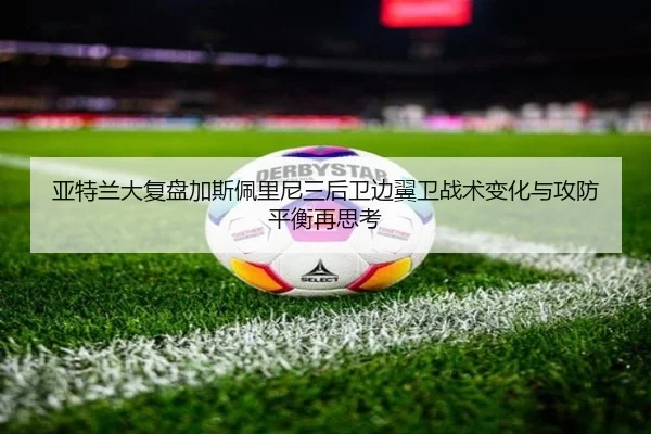 亚特兰大复盘加斯佩里尼三后卫边翼卫战术变化与攻防平衡再思考